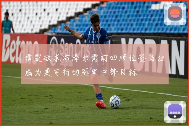 雷霆欲求布泽尔需前四顺位签马拉成为更可行的冠军中锋目标