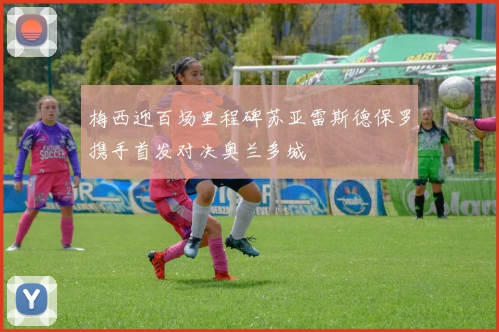 梅西迎百场里程碑苏亚雷斯德保罗携手首发对决奥兰多城