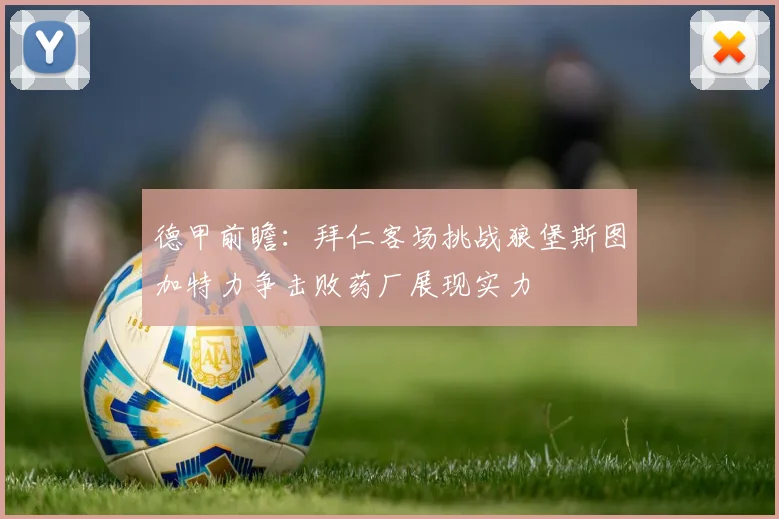 德甲前瞻：拜仁客场挑战狼堡斯图加特力争击败药厂展现实力
