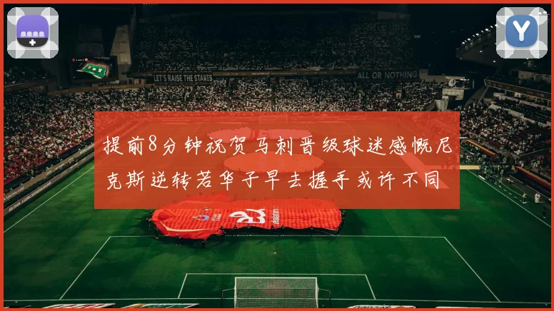 提前8分钟祝贺马刺晋级球迷感慨尼克斯逆转若华子早去握手或许不同