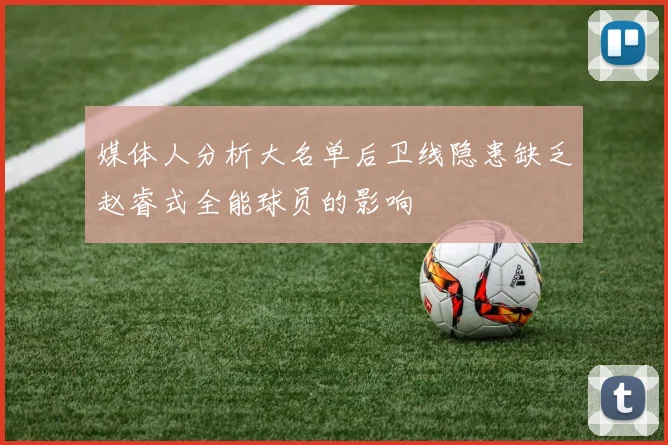 媒体人分析大名单后卫线隐患缺乏赵睿式全能球员的影响