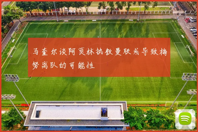 马奎尔谈阿莫林执教曼联或导致梅努离队的可能性