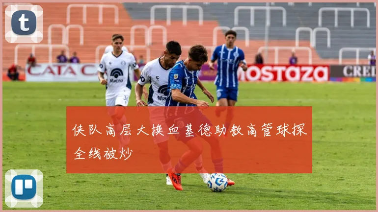 侠队高层大换血基德助教高管球探全线被炒