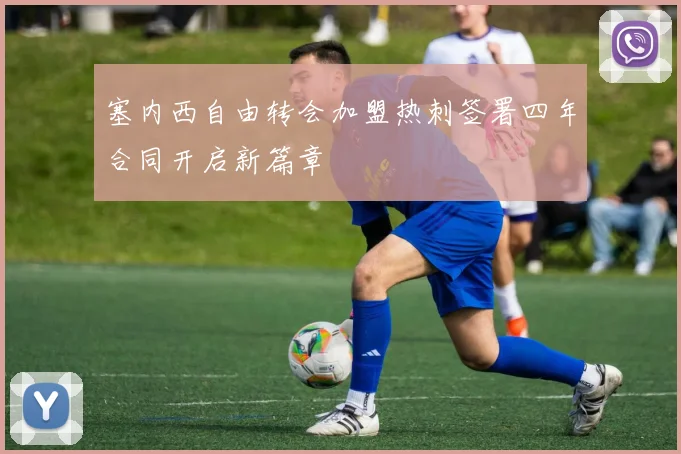 塞内西自由转会加盟热刺签署四年合同开启新篇章