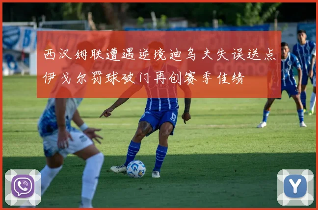 西汉姆联遭遇逆境迪乌夫失误送点伊戈尔罚球破门再创赛季佳绩